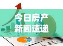 今日房产新闻速递，最新动态一网打尽