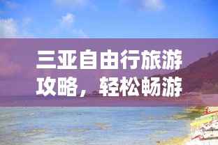 三亚自由行旅游攻略,轻松畅游三亚,尽享海岛风情!