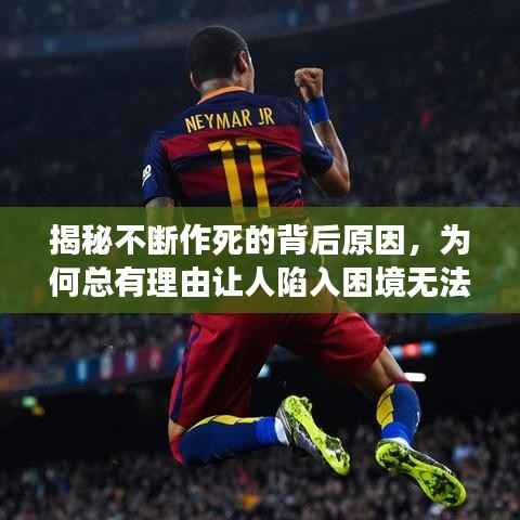 揭秘不断作死的背后原因，为何总有理由让人陷入困境无法自拔？