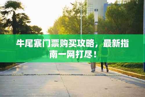 牛尾寨门票购买攻略,最新指南一网打尽!