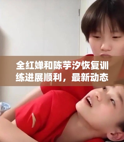 全红婵和陈芋汐恢复训练进展顺利,最新动态抢先看!