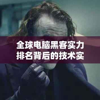 全球电脑黑客实力排名背后的技术实力与影响因素分析