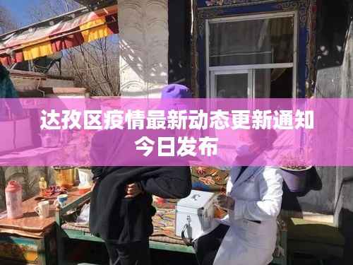 达孜区疫情最新动态更新通知今日发布