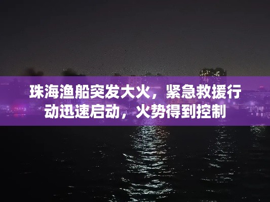 珠海渔船突发大火，紧急救援行动迅速启动，火势得到控制
