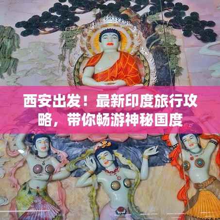 西安出发！最新印度旅行攻略，带你畅游神秘国度