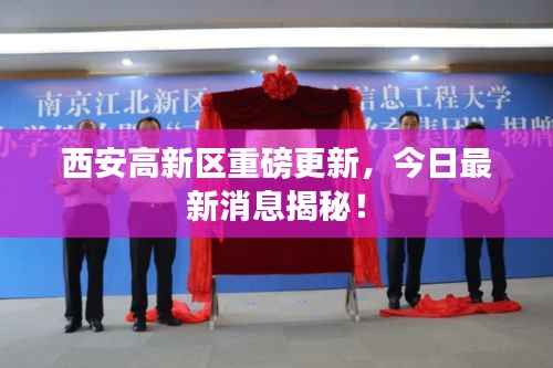 西安高新区重磅更新，今日最新消息揭秘！