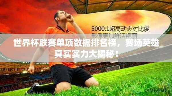 世界杯联赛单项数据排名榜,赛场英雄真实实力大揭秘!