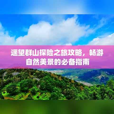 遥望群山探险之旅攻略，畅游自然美景的必备指南