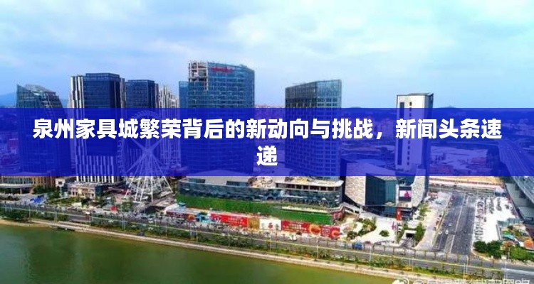 泉州家具城繁荣背后的新动向与挑战,新闻头条速递