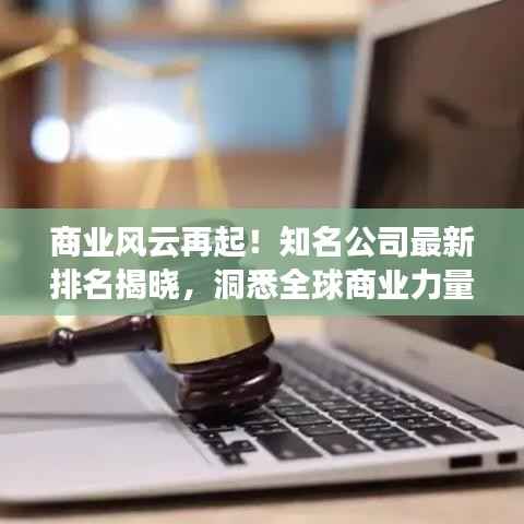 商业风云再起！知名公司最新排名揭晓，洞悉全球商业力量的变迁