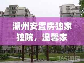 湖州安置房独家独院，温馨家园新选择，打造理想居住体验！