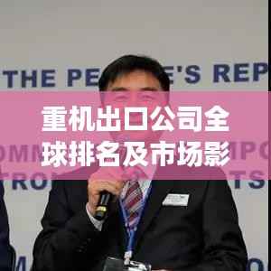 重机出口公司全球排名及市场影响力解析