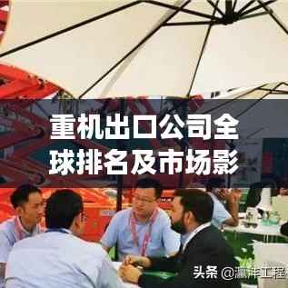 重机出口公司全球排名及市场影响力解析