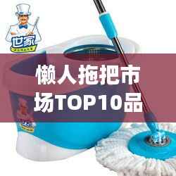 懒人拖把市场TOP10品牌榜单，你Pick哪个？