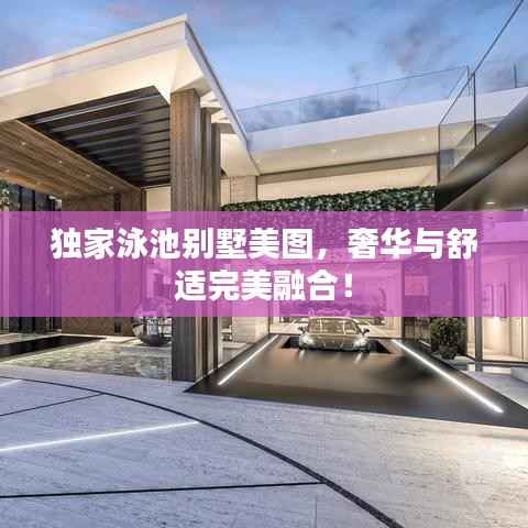 独家泳池别墅美图，奢华与舒适完美融合！
