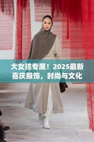 大女孩专属！2025最新喜庆服饰，时尚与文化完美融合惊艳亮相