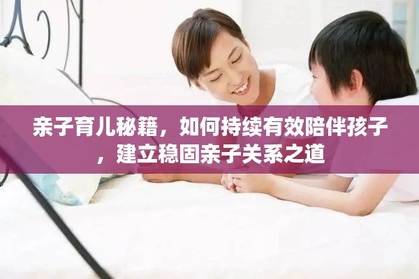 亲子育儿秘籍，如何持续有效陪伴孩子，建立稳固亲子关系之道
