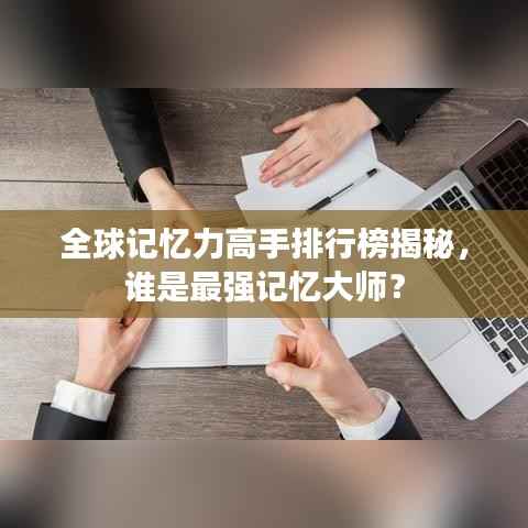 全球记忆力高手排行榜揭秘，谁是最强记忆大师？