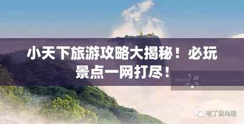 小天下旅游攻略大揭秘！必玩景点一网打尽！