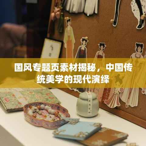 国风专题页素材揭秘,中国传统美学的现代演绎