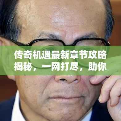 传奇机遇最新章节攻略揭秘，一网打尽，助你轻松登顶！