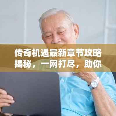 传奇机遇最新章节攻略揭秘,一网打尽,助你轻松登顶!