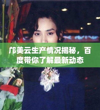 邝美云生产情况揭秘,百度带你了解最新动态