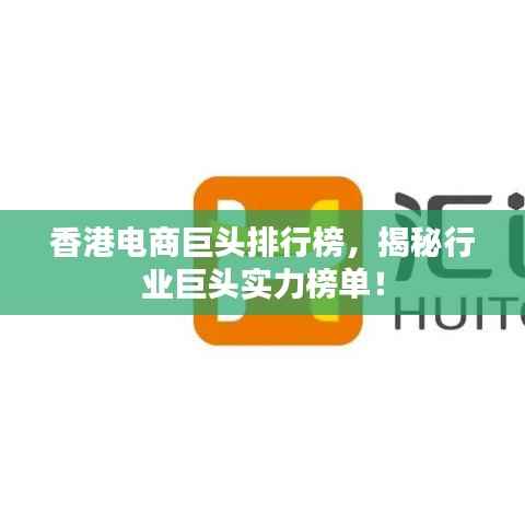 香港电商巨头排行榜,揭秘行业巨头实力榜单!