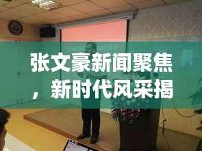 张文豪新闻聚焦，新时代风采揭秘，热点事件一网打尽