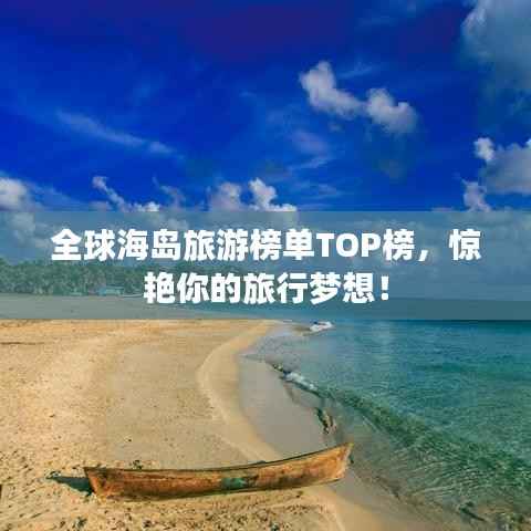 全球海岛旅游榜单TOP榜，惊艳你的旅行梦想！