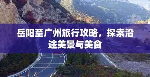 岳阳至广州旅行攻略，探索沿途美景与美食