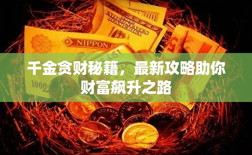 千金贪财秘籍,最新攻略助你财富飙升之路