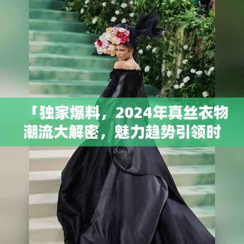 「独家爆料,2024年真丝衣物潮流大解密,魅力趋势引领时尚风潮」