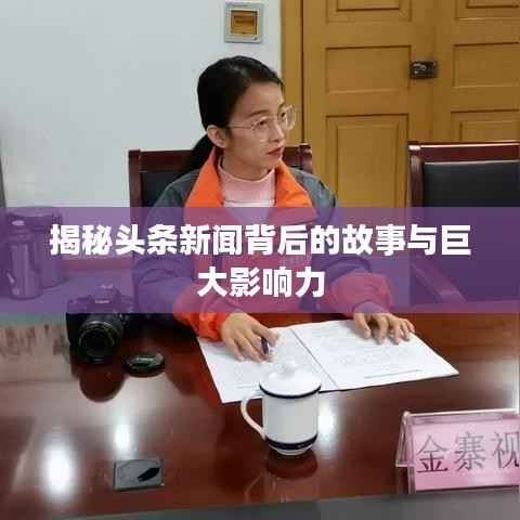 揭秘头条新闻背后的故事与巨大影响力