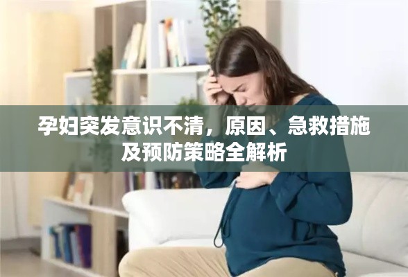 孕妇突发意识不清，原因、急救措施及预防策略全解析