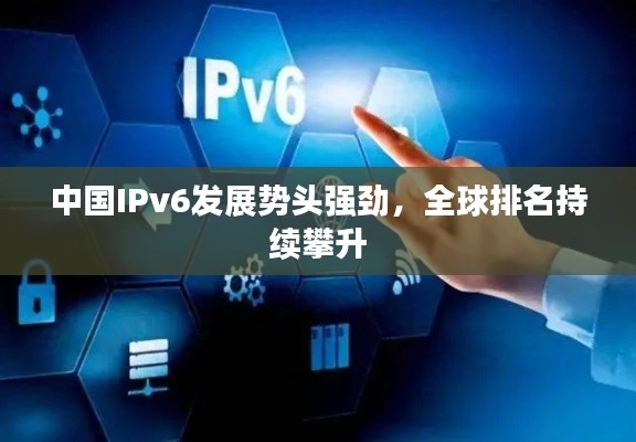 中国IPv6发展势头强劲,全球排名持续攀升
