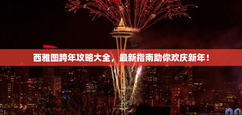 西雅图跨年攻略大全,最新指南助你欢庆新年!