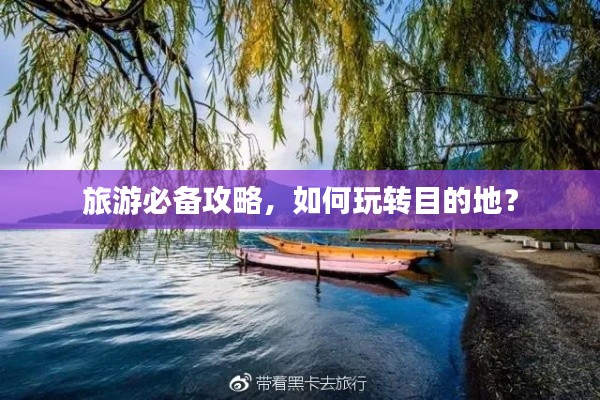 旅游必备攻略，如何玩转目的地？
