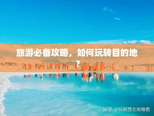旅游必备攻略,如何玩转目的地?