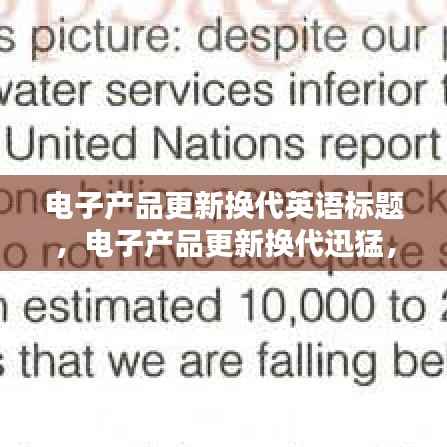 电子产品更新换代英语标题，电子产品更新换代迅猛，掌握英语助您领先潮流！