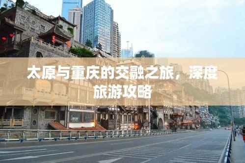 太原与重庆的交融之旅，深度旅游攻略