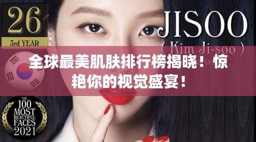 全球最美肌肤排行榜揭晓！惊艳你的视觉盛宴！