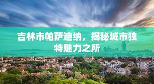 吉林市帕萨迪纳，揭秘城市独特魅力之所