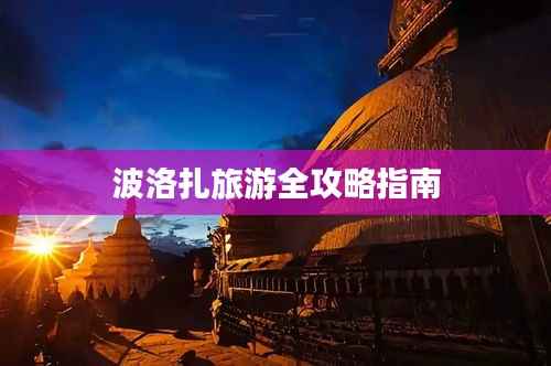 波洛扎旅游全攻略指南