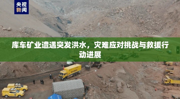 库车矿业遭遇突发洪水，灾难应对挑战与救援行动进展