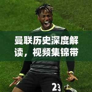 曼联历史深度解读，视频集锦带你领略最新精彩内容