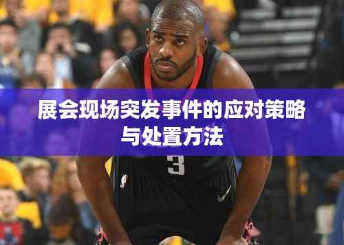 展会现场突发事件的应对策略与处置方法