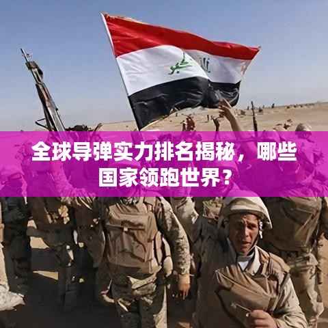 全球导弹实力排名揭秘，哪些国家领跑世界？