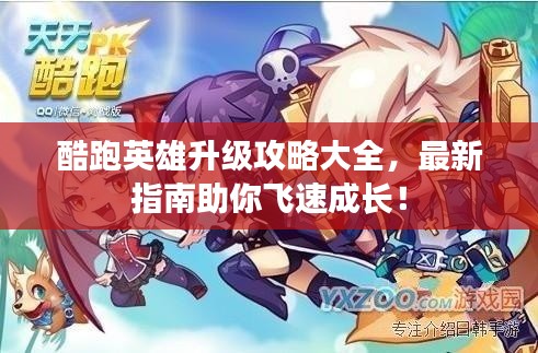 酷跑英雄升级攻略大全，最新指南助你飞速成长！