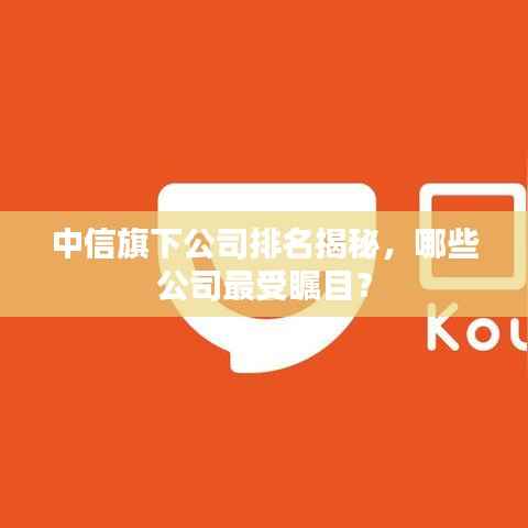 中信旗下公司排名揭秘,哪些公司最受瞩目?